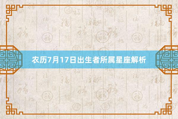 农历7月17日出生者所属星座解析